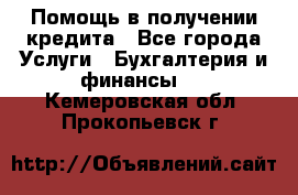 Помощь в получении кредита - Все города Услуги » Бухгалтерия и финансы   . Кемеровская обл.,Прокопьевск г.